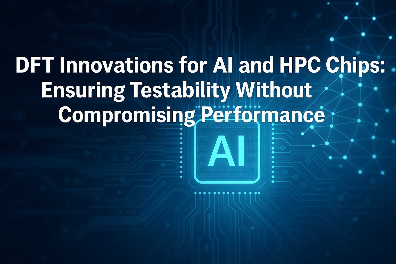 DFT Innovations for AI and HPC Chips: Ensuring Testability Without Compromising Performance